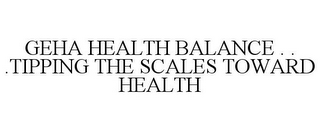 GEHA HEALTH BALANCE . . .TIPPING THE SCALES TOWARD HEALTH