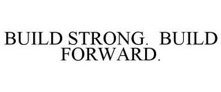 BUILD STRONG. BUILD FORWARD.