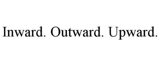 INWARD. OUTWARD. UPWARD.