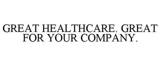 GREAT HEALTHCARE. GREAT FOR YOUR COMPANY.