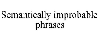 SEMANTICALLY IMPROBABLE PHRASES