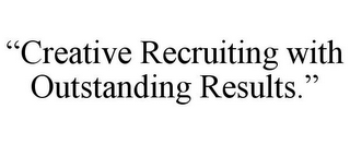 "CREATIVE RECRUITING WITH OUTSTANDING RESULTS."