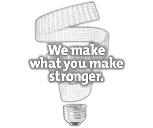 WE MAKE WHAT YOU MAKE STRONGER.