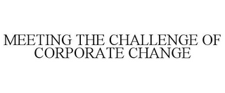 MEETING THE CHALLENGE OF CORPORATE CHANGE