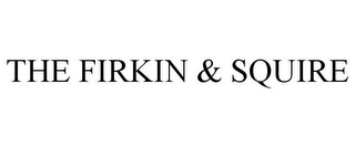 THE FIRKIN & SQUIRE