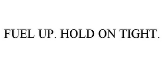 FUEL UP. HOLD ON TIGHT.