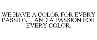 WE HAVE A COLOR FOR EVERY PASSION... AND A PASSION FOR EVERY COLOR.