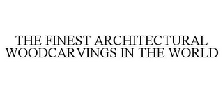 THE FINEST ARCHITECTURAL WOODCARVINGS IN THE WORLD