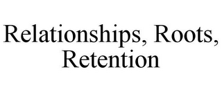 RELATIONSHIPS, ROOTS, RETENTION