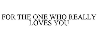 FOR THE ONE WHO REALLY LOVES YOU