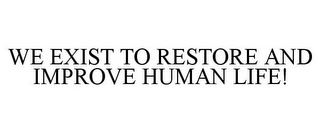 WE EXIST TO RESTORE AND IMPROVE HUMAN LIFE!