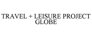 TRAVEL + LEISURE PROJECT GLOBE