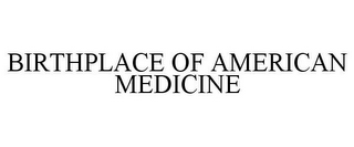 BIRTHPLACE OF AMERICAN MEDICINE