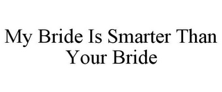 MY BRIDE IS SMARTER THAN YOUR BRIDE