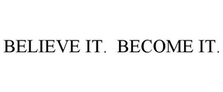 BELIEVE IT. BECOME IT.