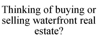 THINKING OF BUYING OR SELLING WATERFRONT REAL ESTATE?