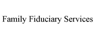 FAMILY FIDUCIARY SERVICES