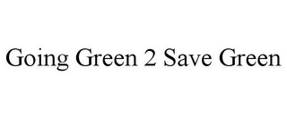 GOING GREEN 2 SAVE GREEN