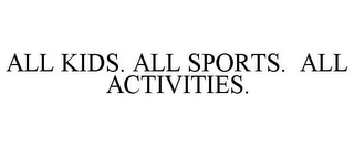 ALL KIDS. ALL SPORTS. ALL ACTIVITIES.