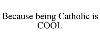 BECAUSE BEING CATHOLIC IS COOL