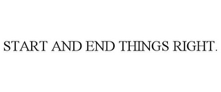 START AND END THINGS RIGHT.