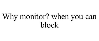 WHY MONITOR? WHEN YOU CAN BLOCK