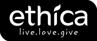 ETHICA LIVE. LOVE. GIVE.