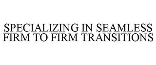 SPECIALIZING IN SEAMLESS FIRM TO FIRM TRANSITIONS