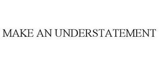 MAKE AN UNDERSTATEMENT