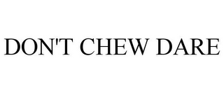 DON'T CHEW DARE