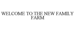 WELCOME TO THE NEW FAMILY FARM