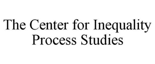 THE CENTER FOR INEQUALITY PROCESS STUDIES