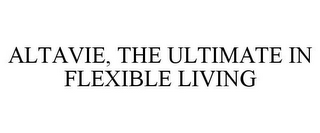 ALTAVIE, THE ULTIMATE IN FLEXIBLE LIVING