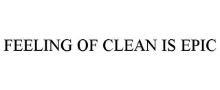 FEELING OF CLEAN IS EPIC