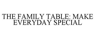 THE FAMILY TABLE: MAKE EVERYDAY SPECIAL