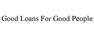 GOOD LOANS FOR GOOD PEOPLE