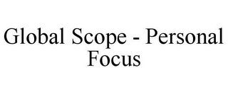 GLOBAL SCOPE - PERSONAL FOCUS