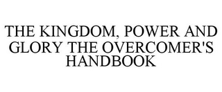 THE KINGDOM, POWER AND GLORY THE OVERCOMER'S HANDBOOK