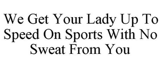 WE GET YOUR LADY UP TO SPEED ON SPORTS WITH NO SWEAT FROM YOU