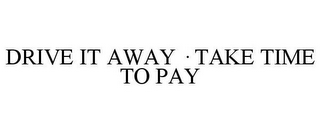 DRIVE IT AWAY · TAKE TIME TO PAY
