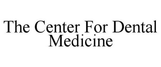 THE CENTER FOR DENTAL MEDICINE