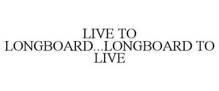 LIVE TO LONGBOARD...LONGBOARD TO LIVE