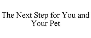 THE NEXT STEP FOR YOU AND YOUR PET