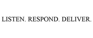 LISTEN. RESPOND. DELIVER.