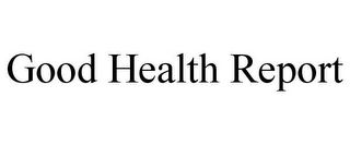 GOOD HEALTH REPORT