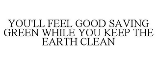 YOU'LL FEEL GOOD SAVING GREEN WHILE YOU KEEP THE EARTH CLEAN