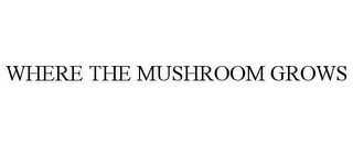 WHERE THE MUSHROOM GROWS