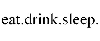 EAT.DRINK.SLEEP.
