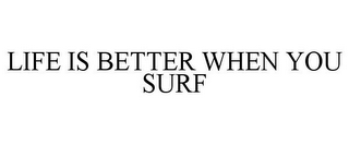 LIFE IS BETTER WHEN YOU SURF