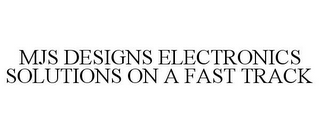 MJS DESIGNS ELECTRONICS SOLUTIONS ON A FAST TRACK